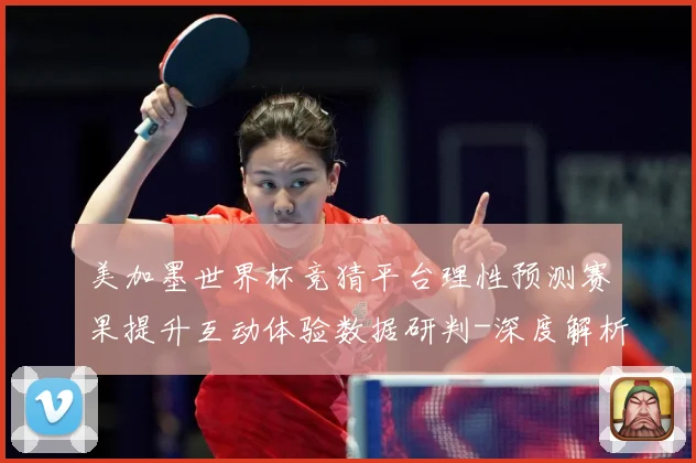 美加墨世界杯竞猜平台理性预测赛果提升互动体验数据研判-深度解析