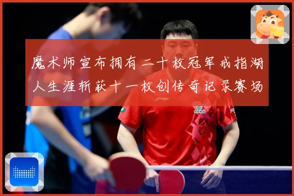 魔术师宣布拥有二十枚冠军戒指湖人生涯斩获十一枚创传奇记录赛场复盘-深度解析