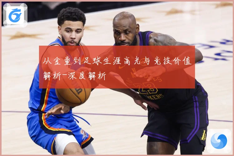 从金童到足球生涯高光与竞技价值解析-深度解析