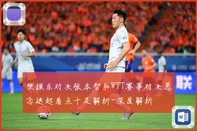 樊振东对决张本智和WTT赛事对决悬念迭起看点十足解析-深度解析