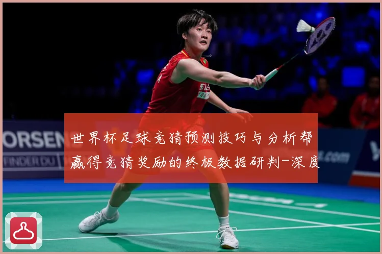 世界杯足球竞猜预测技巧与分析帮赢得竞猜奖励的终极数据研判-深度解析
