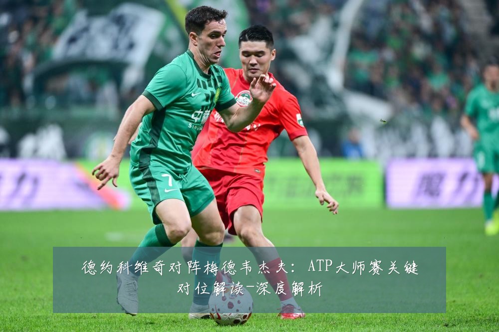 德约科维奇对阵梅德韦杰夫：ATP大师赛关键对位解读-深度解析
