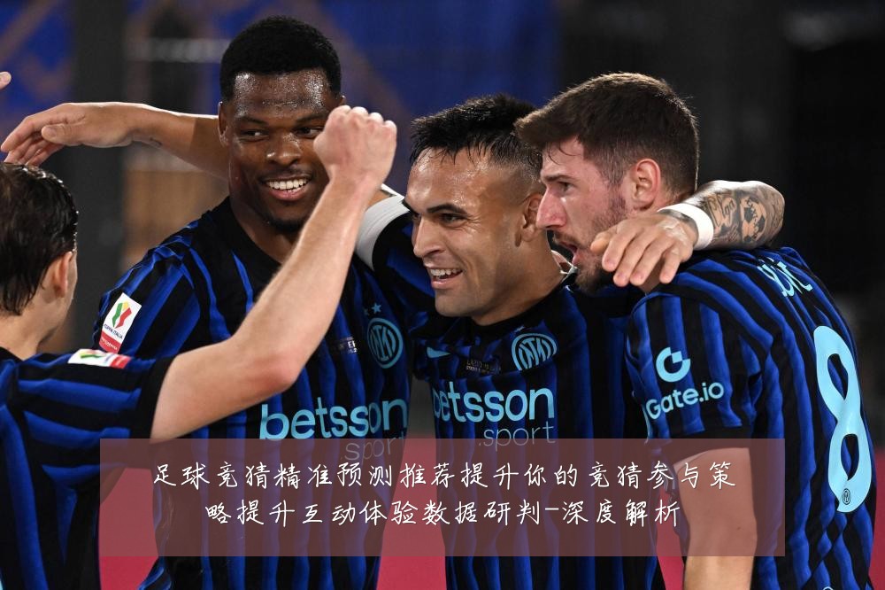 足球竞猜精准预测推荐提升你的竞猜参与策略提升互动体验数据研判-深度解析
