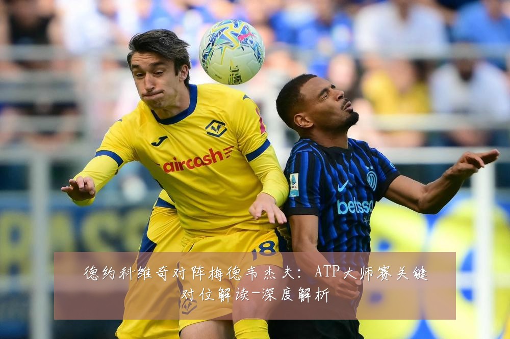 德约科维奇对阵梅德韦杰夫：ATP大师赛关键对位解读-深度解析