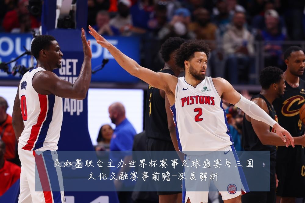 美加墨联合主办世界杯赛事足球盛宴与三国文化交融赛事前瞻-深度解析