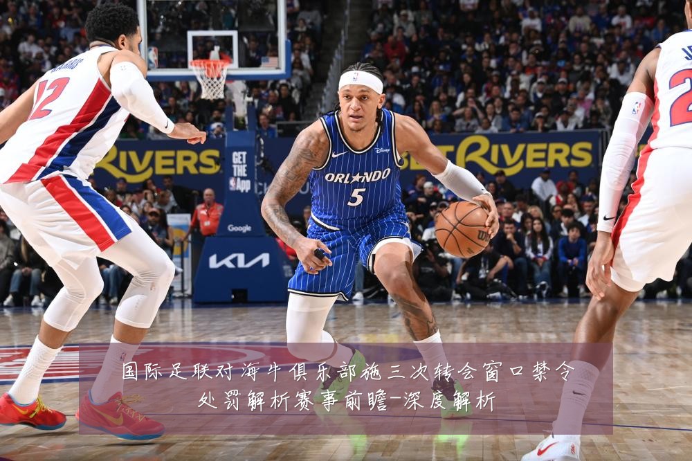 国际足联对海牛俱乐部施三次转会窗口禁令处罚解析赛事前瞻-深度解析