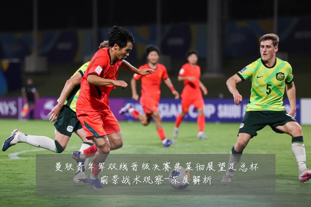 曼联青年军双线晋级决赛弗莱彻展望足总杯前景战术观察-深度解析