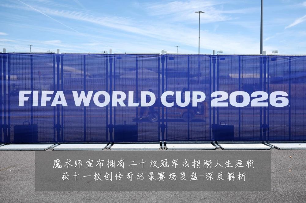 魔术师宣布拥有二十枚冠军戒指湖人生涯斩获十一枚创传奇记录赛场复盘-深度解析