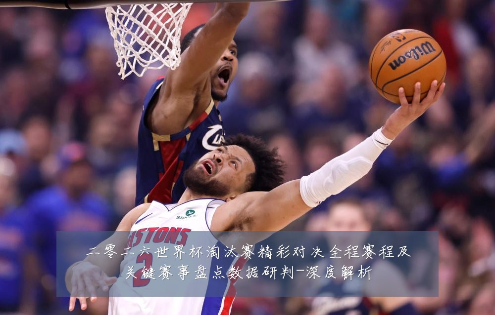 二零二六世界杯淘汰赛精彩对决全程赛程及关键赛事盘点数据研判-深度解析